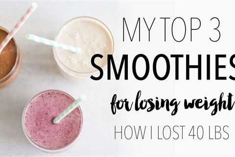 My Top 3 Weight Loss Smoothie Recipes | How I Lost 40 Lbs – Your New Sexy Body