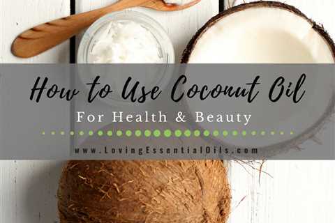 How to Use Coconut Oil for Health and Beauty