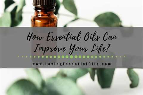 How Essential Oils Can Improve Your Life