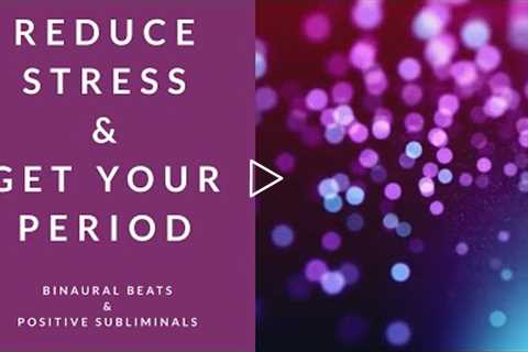 REDUCE STRESS AND GET YOUR PERIOD | Binaural Beats | Subliminal Affirmations