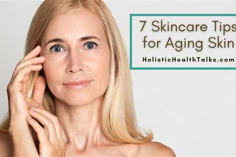 7 Skincare Tips for Aging Skin – Healthy and Glowing Skin Video