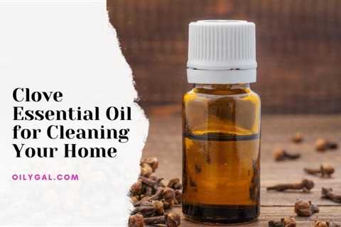 Clove Essential Oil for Cleaning Your Home