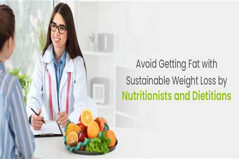 Avoid Getting Fat with Sustainable Weight Loss Diet by Nutritionists and Dietitians