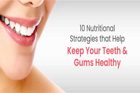 10 Daily nutritional Tips to Maintaining Healthy Tooth and Gums