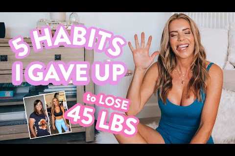 5 Habits I GAVE UP to Lose 45 Pounds | My Healthy Weight Loss Routine