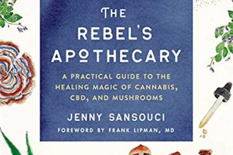 The Rebel's Apothecary: A Practical Guide to the Healing Magic of Cannabis, CBD, and Mushrooms