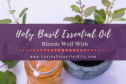 Holy Basil Essential Oil Blends Well With - Tulsi Diffuser Blends