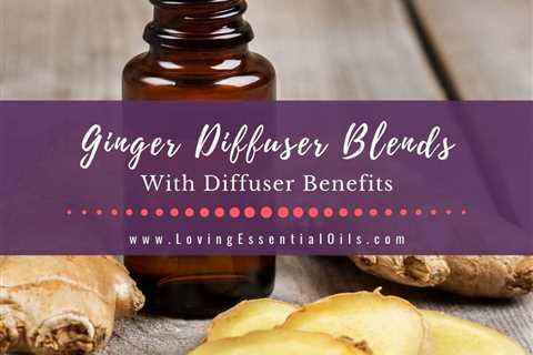 Ginger Diffuser Blends with Essential Oil Benefits