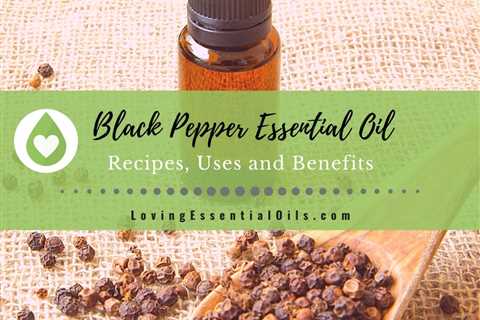 Black Pepper Essential Oil Recipes, Uses and Benefits Spotlight