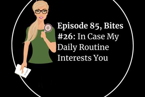 In Case My Daily Routine Interests You (Episode 85, Bites #26)