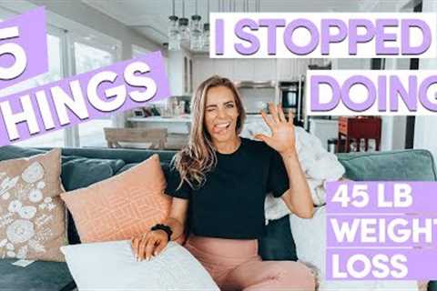 5 Things I STOPPED Doing To Lose 45 lbs | My Healthy Weight Loss Story