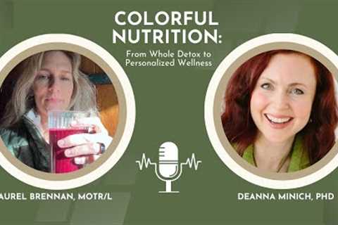 Colorful Nutrition with Dr. Deanna Minich – From Whole Detox to Personalized Wellness