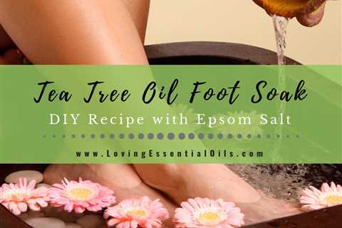 Tea Tree Oil Foot Soak Recipe with Epsom Salt - DIY Foot Bath