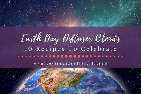 Earth Day Diffuser Blends - 10 Recipes to Celebrate