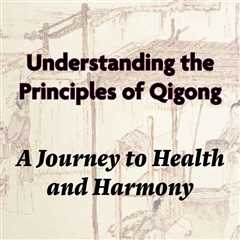 Understanding the Principles of Qigong: A Journey to Health and Harmony