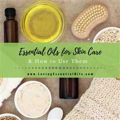 Top 10 Essential Oils For Skin Care - Calming and Soothing Blends