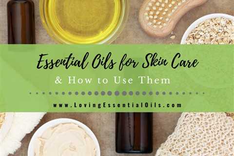 Top 10 Essential Oils For Skin Care - Calming and Soothing Blends