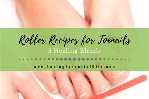 Roller Recipes for Toenails: 5 Healing Blends