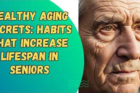 Healthy Aging Secrets: Habits That Increase Lifespan in Seniors